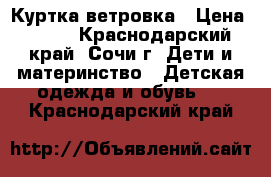 Куртка ветровка › Цена ­ 300 - Краснодарский край, Сочи г. Дети и материнство » Детская одежда и обувь   . Краснодарский край